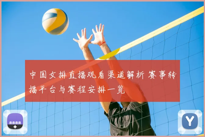 中国女排直播观看渠道解析 赛事转播平台与赛程安排一览