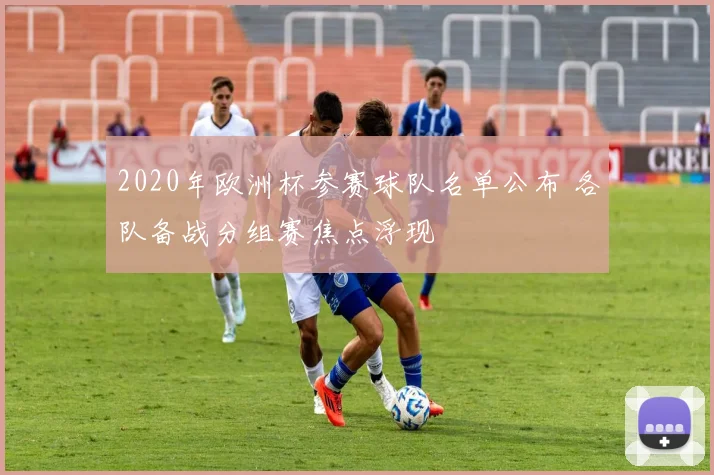 2020年欧洲杯参赛球队名单公布 各队备战分组赛焦点浮现