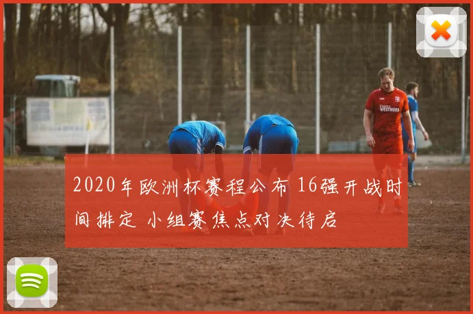 2020年欧洲杯赛程公布 16强开战时间排定 小组赛焦点对决待启