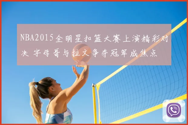 NBA2015全明星扣篮大赛上演精彩对决 字母哥与拉文争夺冠军成焦点