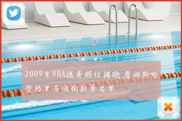 2009年NBA选秀顺位揭晓 詹姆斯哈登格里芬领衔新秀名单
