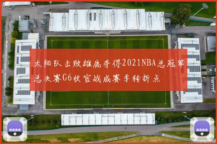 太阳队击败雄鹿夺得2021NBA总冠军总决赛G6收官战成赛季转折点