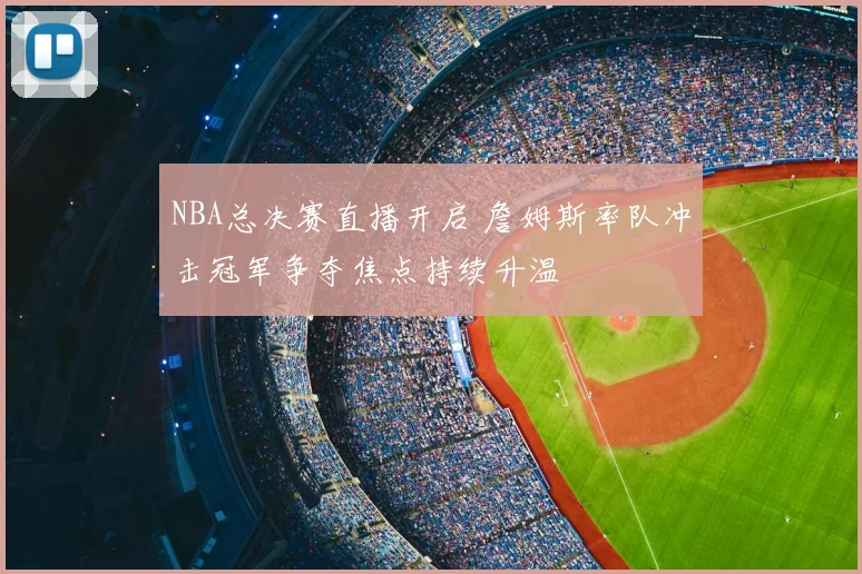 NBA总决赛直播开启 詹姆斯率队冲击冠军争夺焦点持续升温