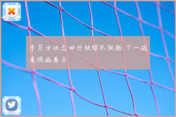 李月汝状态回升助球队取胜 下一战表现成看点