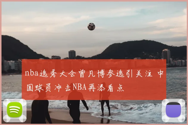 nba选秀大会曾凡博参选引关注 中国球员冲击NBA再添看点