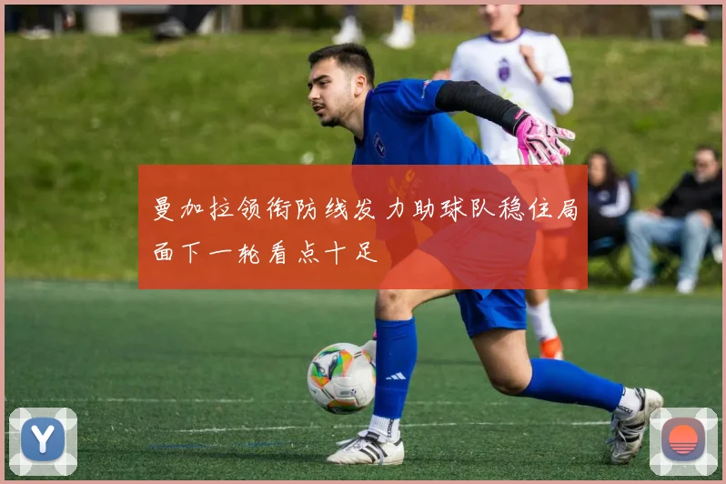 曼加拉领衔防线发力助球队稳住局面下一轮看点十足