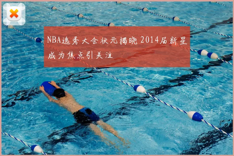 NBA选秀大会状元揭晓 2014届新星成为焦点引关注