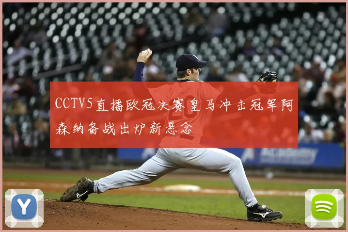 CCTV5直播欧冠决赛皇马冲击冠军阿森纳备战出炉新悬念