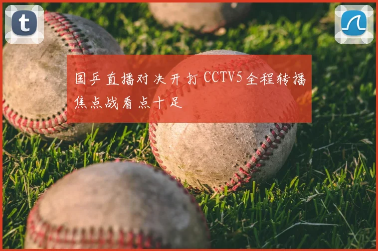 国乒直播对决开打 CCTV5全程转播焦点战看点十足