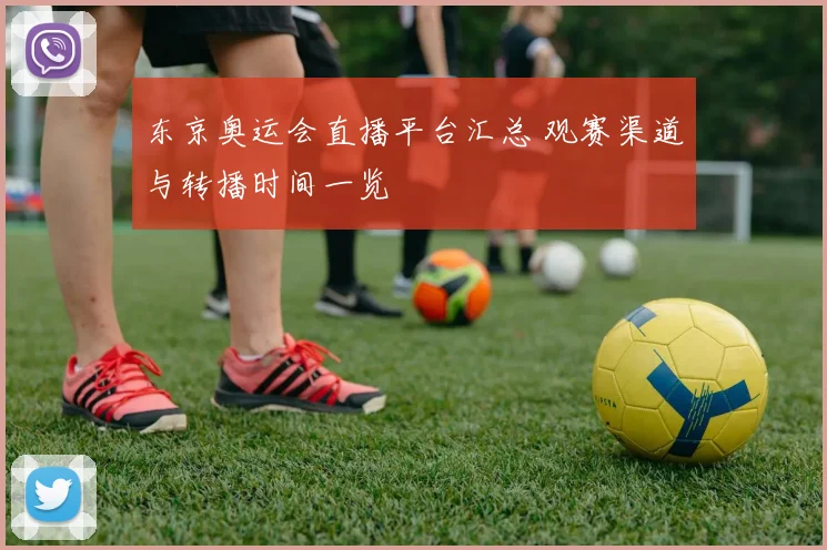 东京奥运会直播平台汇总 观赛渠道与转播时间一览