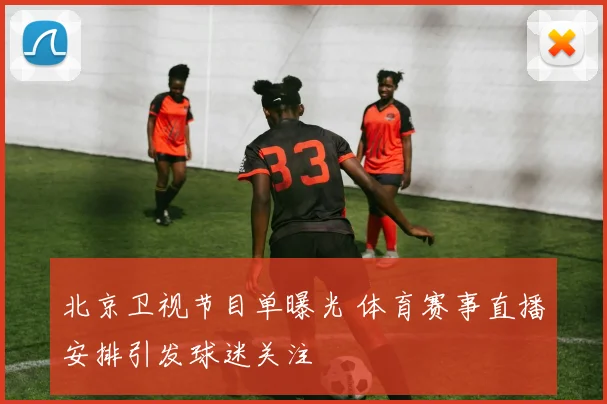 北京卫视节目单曝光 体育赛事直播安排引发球迷关注