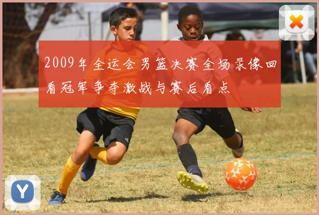 2009年全运会男篮决赛全场录像回看冠军争夺激战与赛后看点