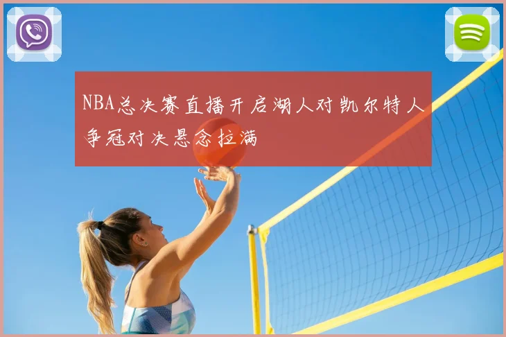 NBA总决赛直播开启湖人对凯尔特人争冠对决悬念拉满