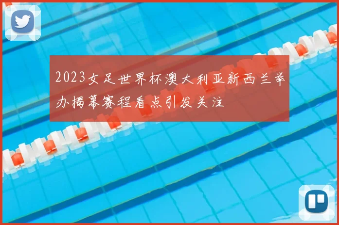 2023女足世界杯澳大利亚新西兰举办揭幕赛程看点引发关注