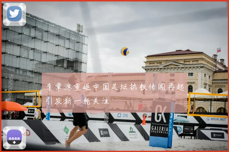 李章洙重返中国足坛执教传闻再起引发新一轮关注
