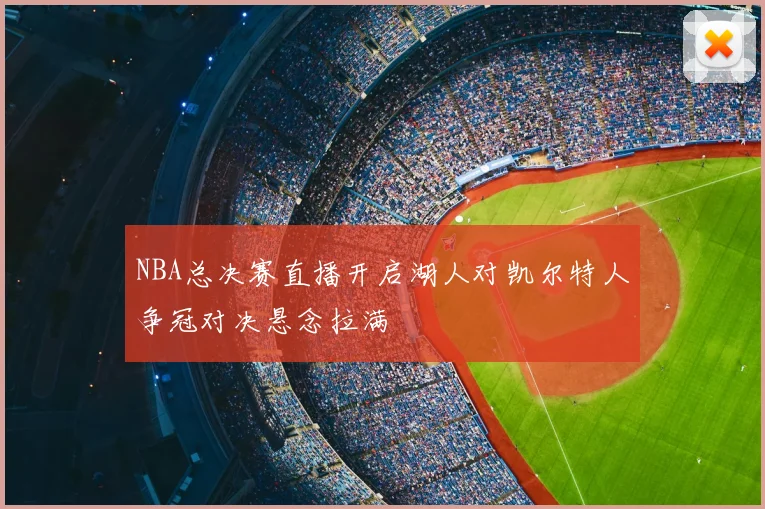 NBA总决赛直播开启湖人对凯尔特人争冠对决悬念拉满
